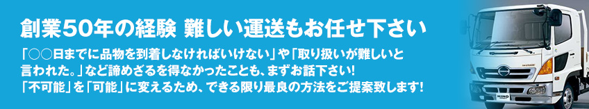 創業50年の経験　難しい運送もお任せ下さい